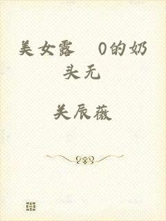 美女露0的奶头无